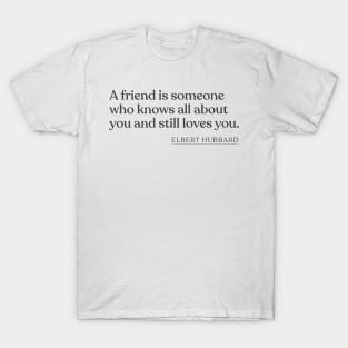 Elbert Hubbard - A friend is someone who knows all about you and still loves you. T-Shirt